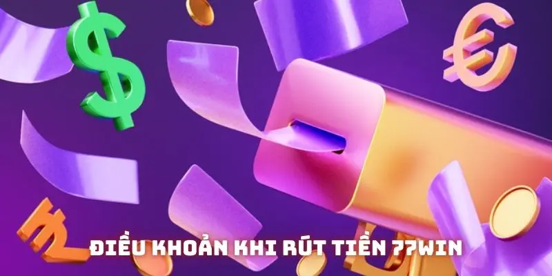 Điều khoản cần đáp ứng đối với thủ tục rút tiền 77WIN