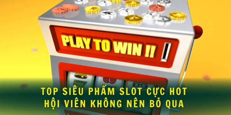 Top siêu phẩm slot cực hot hội viên không nên bỏ qua