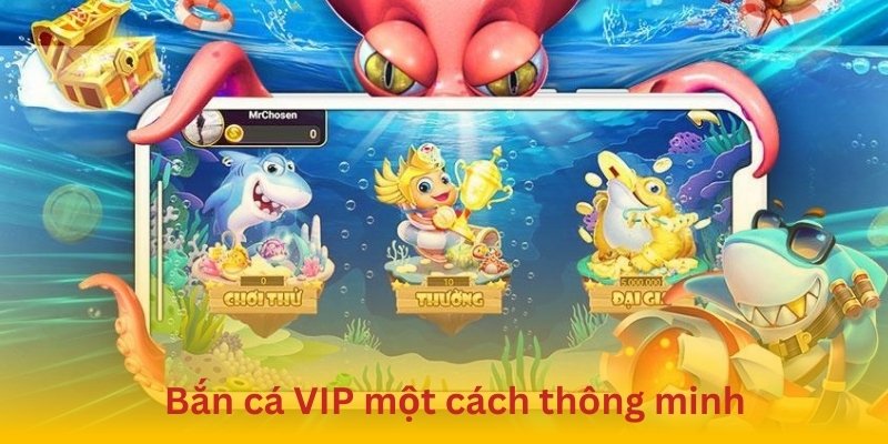 Bắn cá VIP hiệu quả để rinh rinh về nhiều thưởng lớn